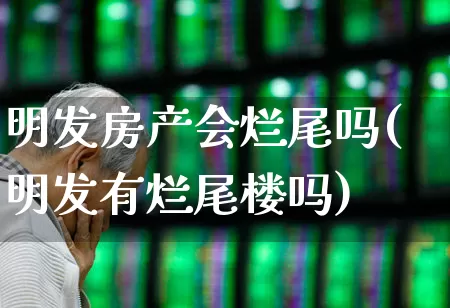 明发房产会烂尾吗(明发有烂尾楼吗)_https://www.heiljjianzu.com_科创板_第1张