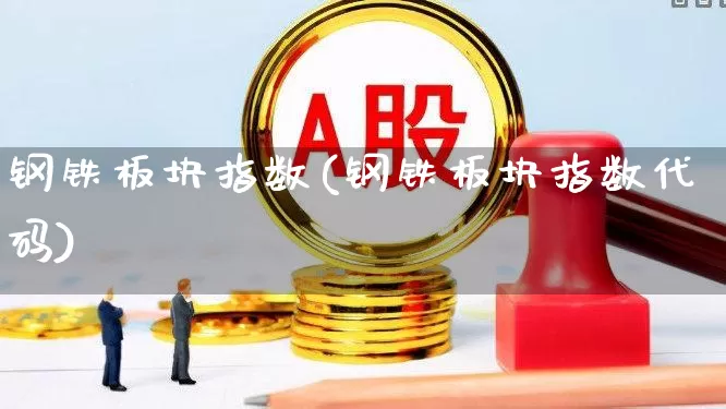 钢铁板块指数(钢铁板块指数代码)_https://www.heiljjianzu.com_深交所_第1张