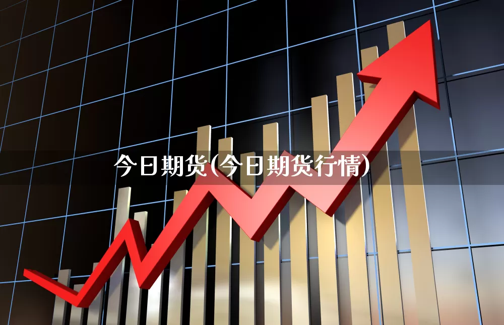 今日期货(今日期货行情)_https://www.heiljjianzu.com_创业板_第1张