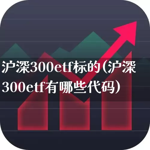 沪深300etf标的(沪深300etf有哪些代码)_https://www.heiljjianzu.com_深交所_第1张