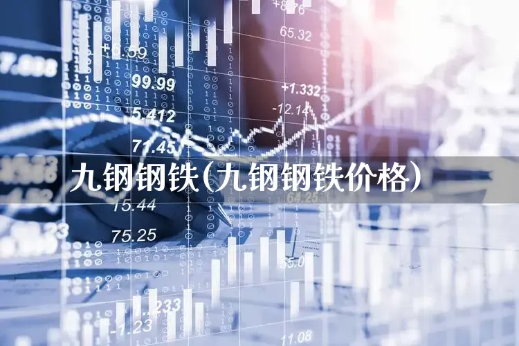 九钢钢铁(九钢钢铁价格)_https://www.heiljjianzu.com_深交所_第1张