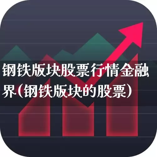 钢铁版块股票行情金融界(钢铁版块的股票)_https://www.heiljjianzu.com_创业板_第1张