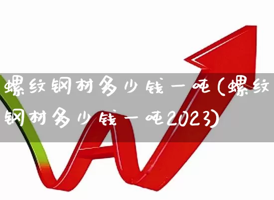 螺纹钢材多少钱一吨(螺纹钢材多少钱一吨2023)_https://www.heiljjianzu.com_上交所_第1张