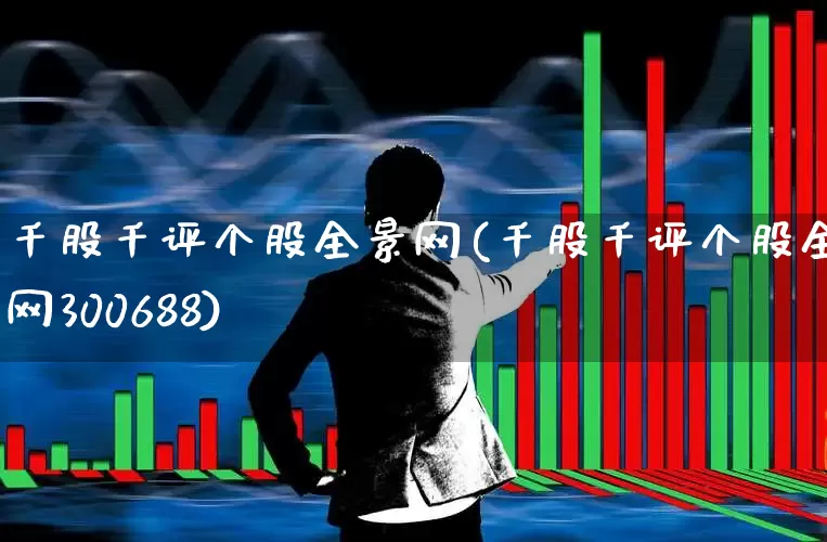 千股千评个股全景网(千股千评个股全景网300688)_https://www.heiljjianzu.com_北交所_第1张
