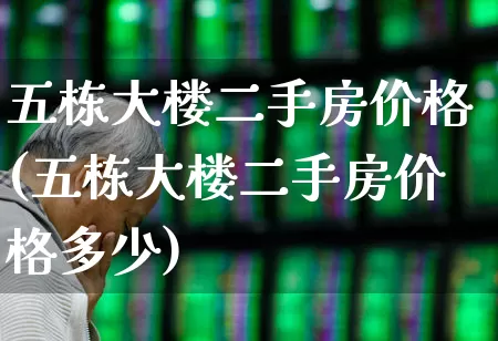 五栋大楼二手房价格(五栋大楼二手房价格多少)_https://www.heiljjianzu.com_科创板_第1张