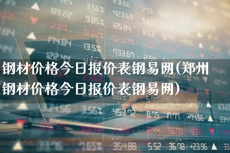 钢材价格今日报价表钢易网(郑州钢材价格今日报价表钢易网)_https://www.heiljjianzu.com_深交所_第1张