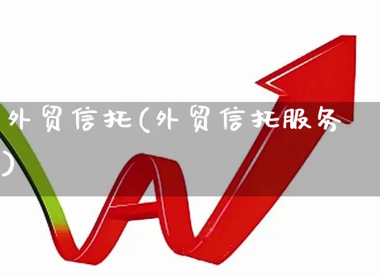外贸信托(外贸信托服务)_https://www.heiljjianzu.com_科创板_第1张