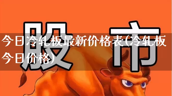 今日冷轧板最新价格表(冷轧板今日价格)_https://www.heiljjianzu.com_上交所_第1张