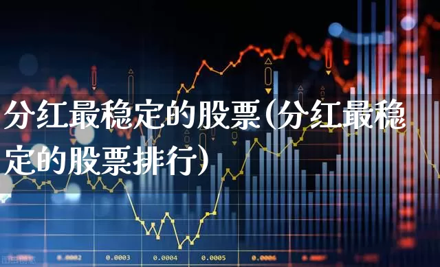 分红最稳定的股票(分红最稳定的股票排行)_https://www.heiljjianzu.com_上交所_第1张