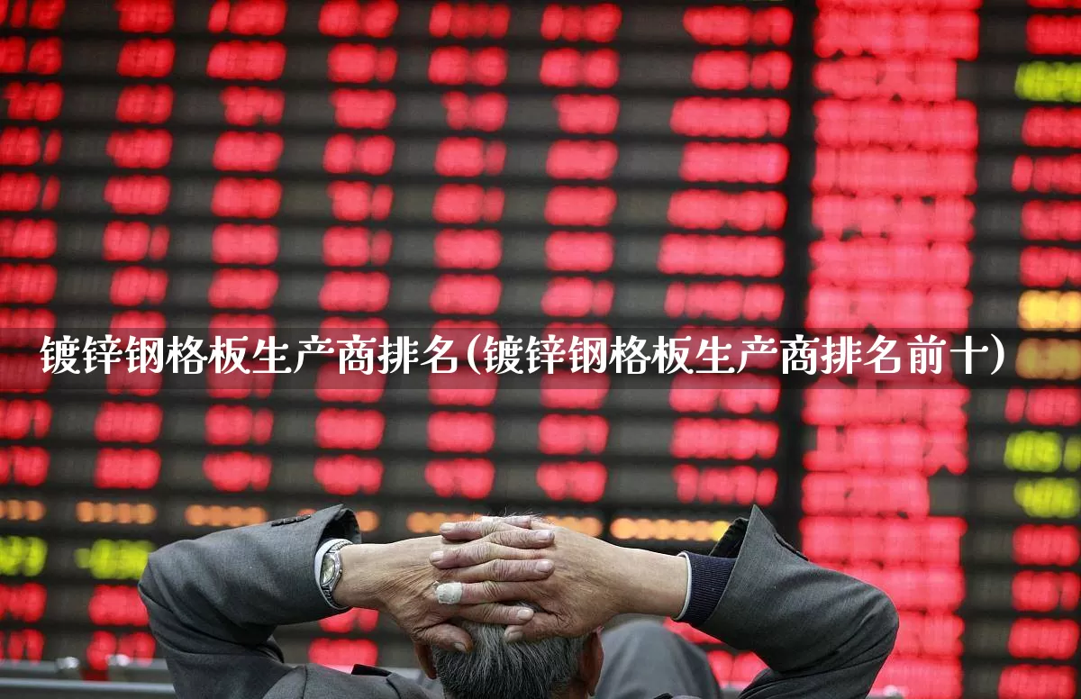 镀锌钢格板生产商排名(镀锌钢格板生产商排名前十)_https://www.heiljjianzu.com_科创板_第1张