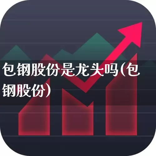 包钢股份是龙头吗(包钢股份)_https://www.heiljjianzu.com_深交所_第1张