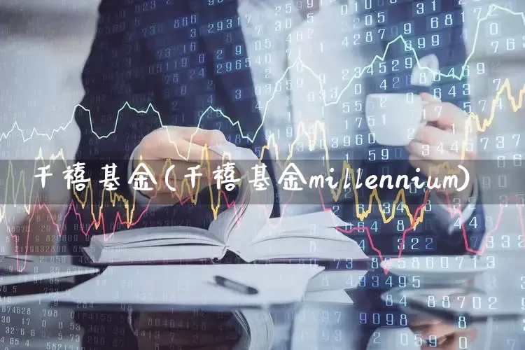 千禧基金(千禧基金millennium)_https://www.heiljjianzu.com_创业板_第1张