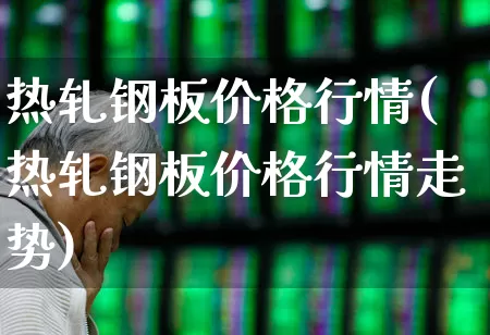 热轧钢板价格行情(热轧钢板价格行情走势)_https://www.heiljjianzu.com_科创板_第1张