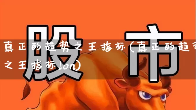 真正的趋势之王指标(真正的趋势之王指标lon)_https://www.heiljjianzu.com_上交所_第1张