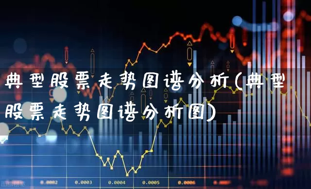 典型股票走势图谱分析(典型股票走势图谱分析图)_https://www.heiljjianzu.com_深交所_第1张