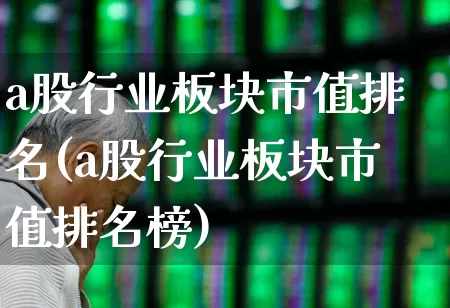 a股行业板块市值排名(a股行业板块市值排名榜)_https://www.heiljjianzu.com_上交所_第1张