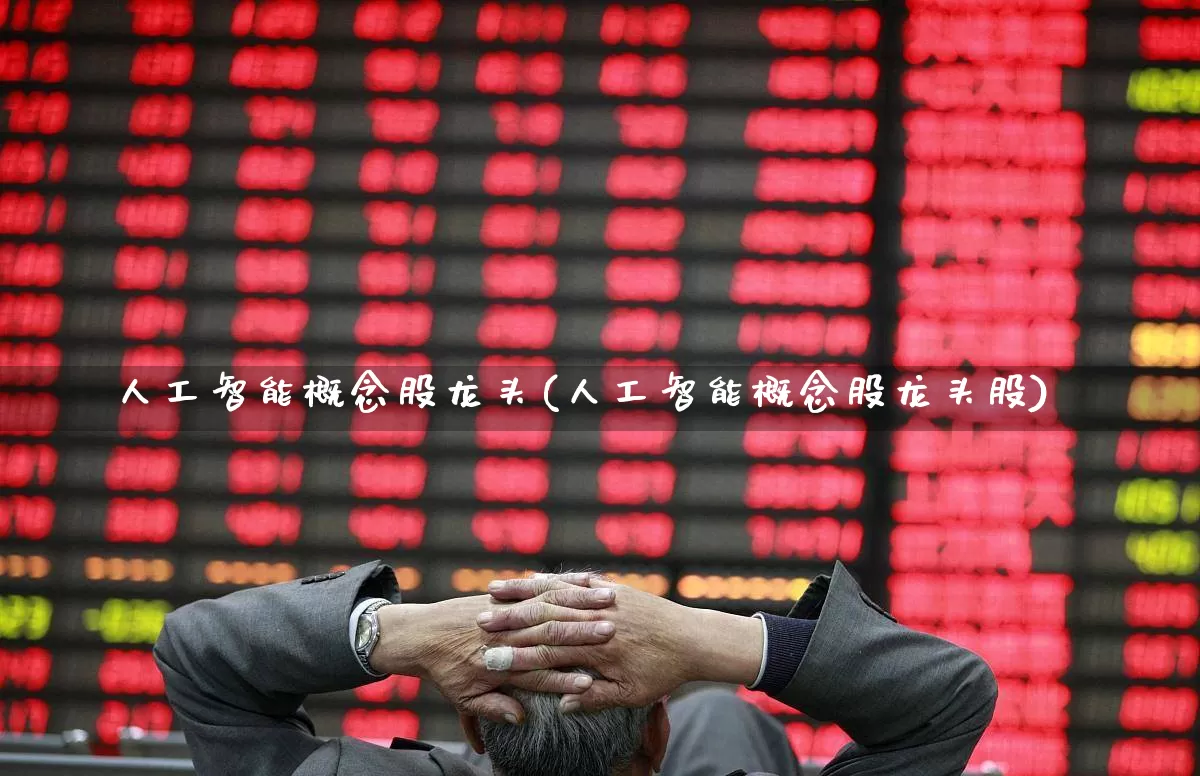 人工智能概念股龙头(人工智能概念股龙头股)_https://www.heiljjianzu.com_科创板_第1张