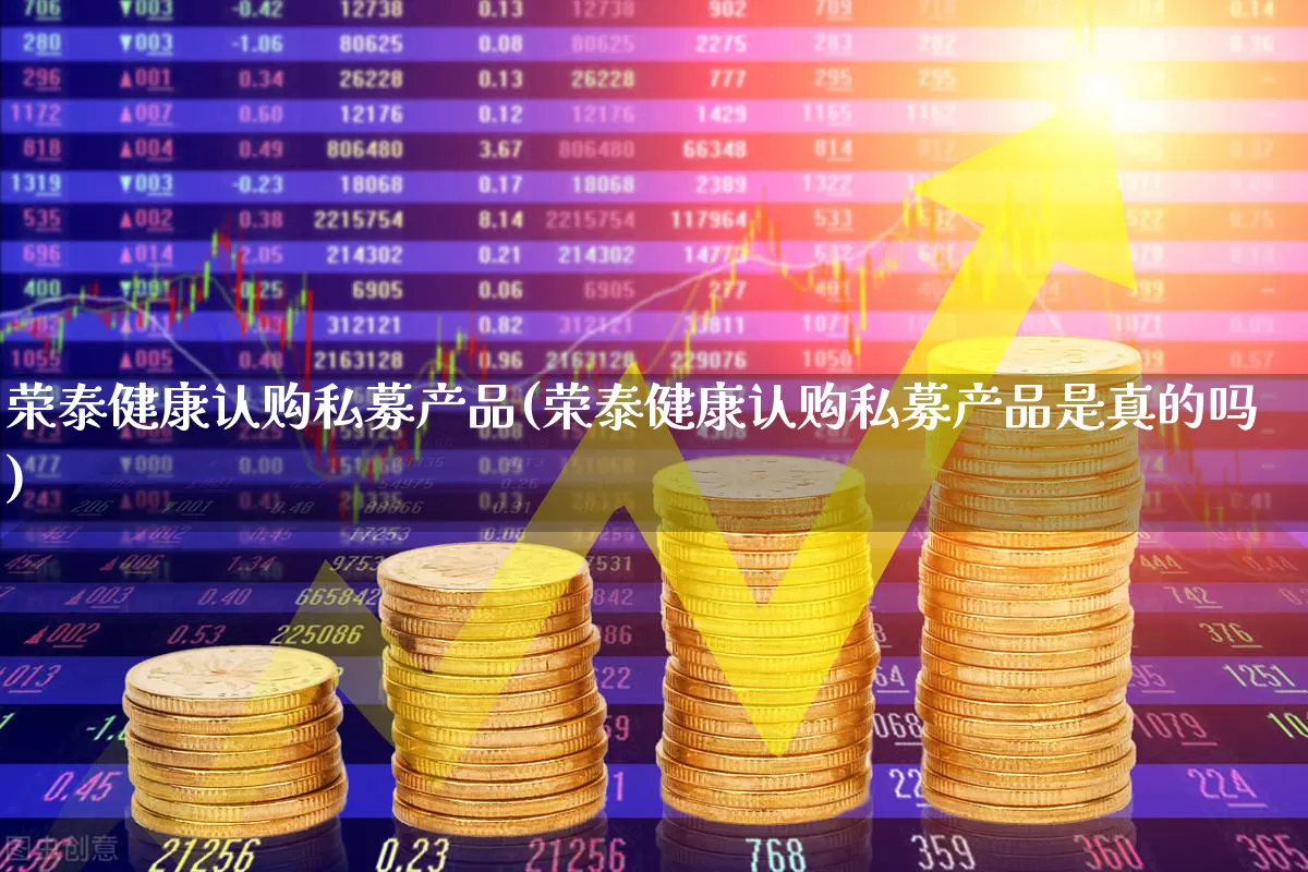 荣泰健康认购私募产品(荣泰健康认购私募产品是真的吗)_https://www.heiljjianzu.com_北交所_第1张