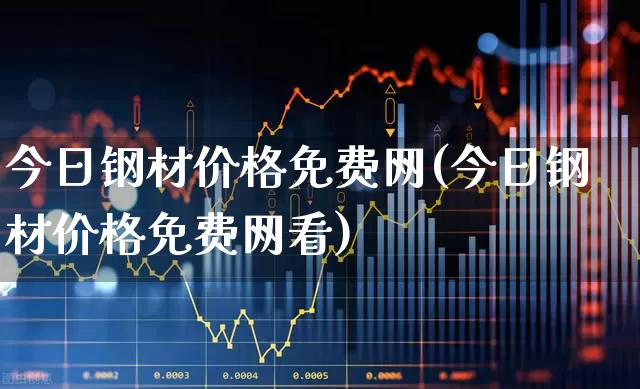 今日钢材价格免费网(今日钢材价格免费网看)_https://www.heiljjianzu.com_创业板_第1张
