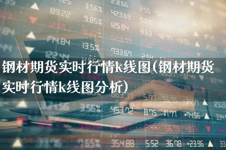 钢材期货实时行情k线图(钢材期货实时行情k线图分析)_https://www.heiljjianzu.com_科创板_第1张