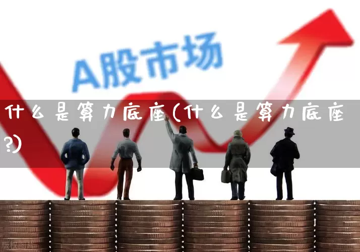 什么是算力底座(什么是算力底座?)_https://www.heiljjianzu.com_深交所_第1张