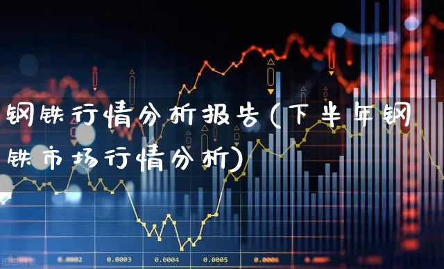 钢铁行情分析报告(下半年钢铁市场行情分析)_https://www.heiljjianzu.com_创业板_第1张