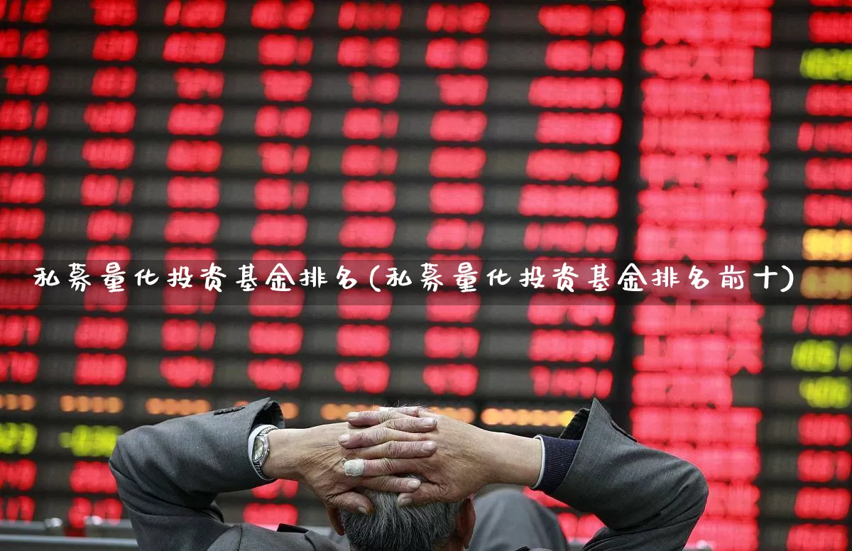 私募量化投资基金排名(私募量化投资基金排名前十)_https://www.heiljjianzu.com_科创板_第1张