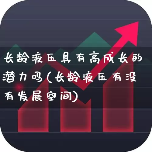 长龄液压具有高成长的潜力吗(长龄液压有没有发展空间)_https://www.heiljjianzu.com_创业板_第1张