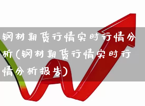 钢材期货行情实时行情分析(钢材期货行情实时行情分析报告)_https://www.heiljjianzu.com_深交所_第1张