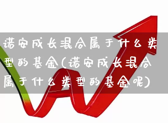 诺安成长混合属于什么类型的基金(诺安成长混合属于什么类型的基金呢)_https://www.heiljjianzu.com_科创板_第1张