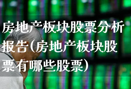 房地产板块股票分析报告(房地产板块股票有哪些股票)_https://www.heiljjianzu.com_创业板_第1张