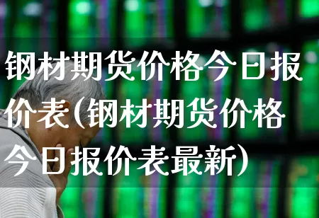 钢材期货价格今日报价表(钢材期货价格今日报价表最新)_https://www.heiljjianzu.com_北交所_第1张