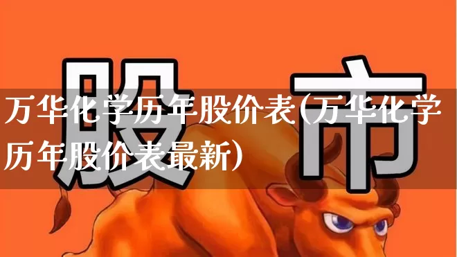 万华化学历年股价表(万华化学历年股价表最新)_https://www.heiljjianzu.com_创业板_第1张