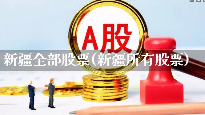 新疆全部股票(新疆所有股票)_https://www.heiljjianzu.com_上交所_第1张