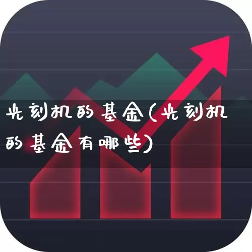 光刻机的基金(光刻机的基金有哪些)_https://www.heiljjianzu.com_科创板_第1张