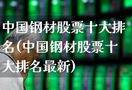 中国钢材股票十大排名(中国钢材股票十大排名最新)_https://www.heiljjianzu.com_科创板_第1张