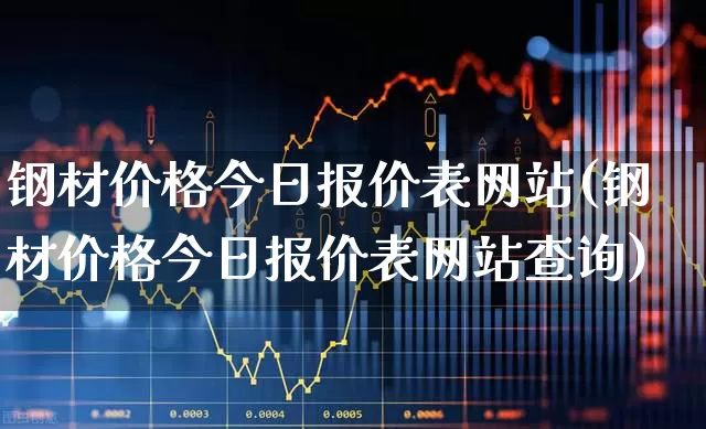钢材价格今日报价表网站(钢材价格今日报价表网站查询)_https://www.heiljjianzu.com_科创板_第1张
