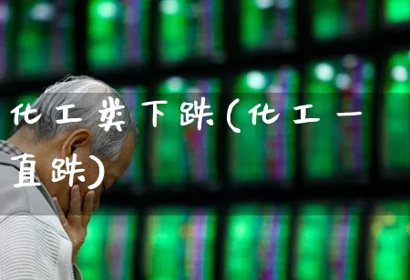 化工类下跌(化工一直跌)_https://www.heiljjianzu.com_上交所_第1张