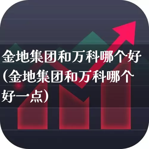 金地集团和万科哪个好(金地集团和万科哪个好一点)_https://www.heiljjianzu.com_北交所_第1张