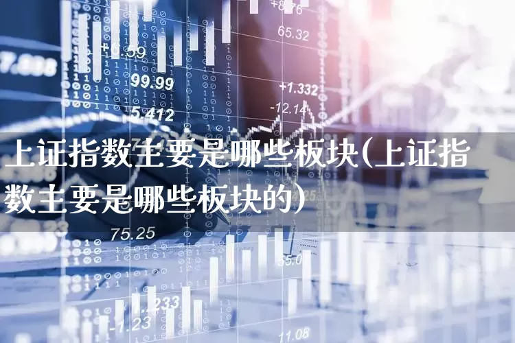 上证指数主要是哪些板块(上证指数主要是哪些板块的)_https://www.heiljjianzu.com_北交所_第1张