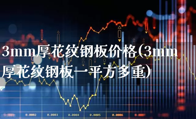 3mm厚花纹钢板价格(3mm厚花纹钢板一平方多重)_https://www.heiljjianzu.com_上交所_第1张