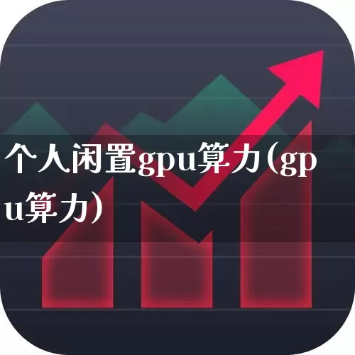 个人闲置gpu算力(gpu算力)_https://www.heiljjianzu.com_深交所_第1张
