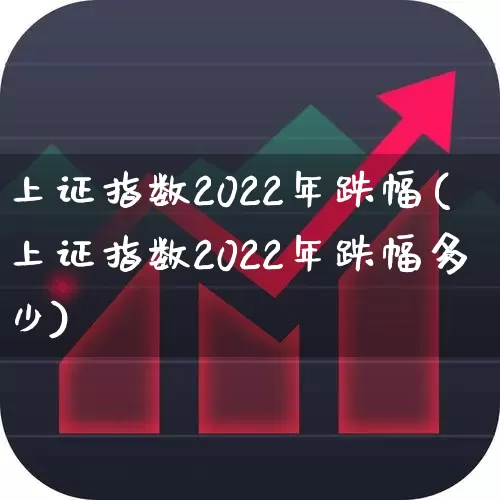 上证指数2022年跌幅(上证指数2022年跌幅多少)_https://www.heiljjianzu.com_科创板_第1张