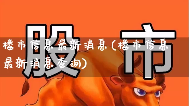 楼市信息最新消息(楼市信息最新消息查询)_https://www.heiljjianzu.com_上交所_第1张
