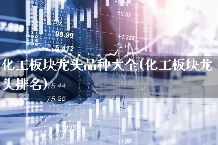 化工板块龙头品种大全(化工板块龙头排名)_https://www.heiljjianzu.com_北交所_第1张