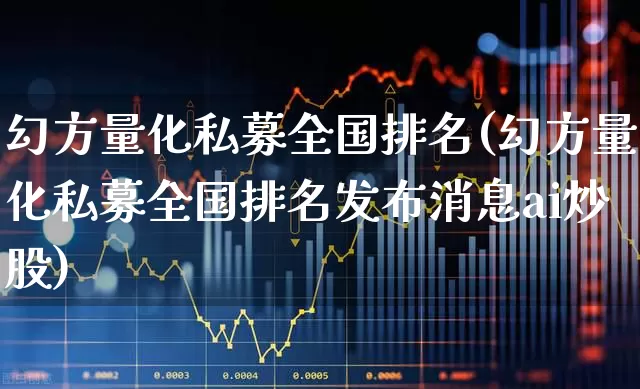 幻方量化私募全国排名(幻方量化私募全国排名发布消息ai炒股)_https://www.heiljjianzu.com_创业板_第1张