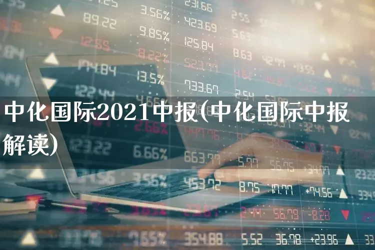 中化国际2021中报(中化国际中报解读)_https://www.heiljjianzu.com_创业板_第1张