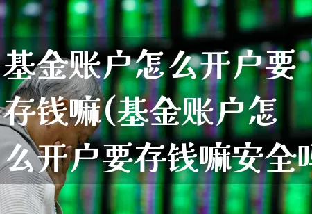 基金账户怎么开户要存钱嘛(基金账户怎么开户要存钱嘛安全吗)_https://www.heiljjianzu.com_深交所_第1张