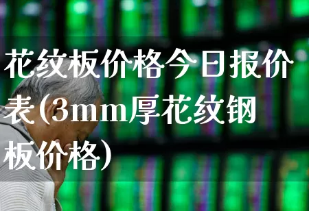花纹板价格今日报价表(3mm厚花纹钢板价格)_https://www.heiljjianzu.com_深交所_第1张