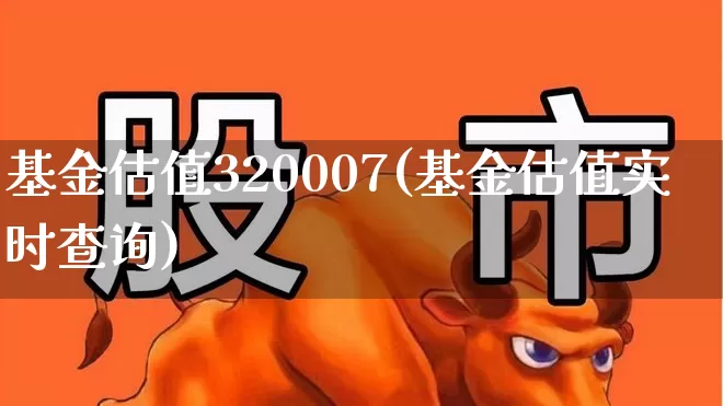 基金估值320007(基金估值实时查询)_https://www.heiljjianzu.com_创业板_第1张